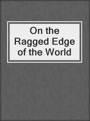 cover image of On the Ragged Edge of the World