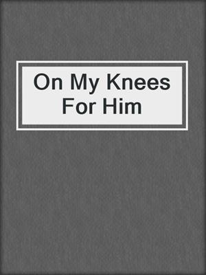 cover image of On My Knees For Him
