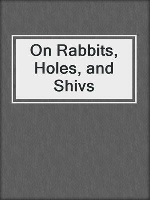 cover image of On Rabbits, Holes, and Shivs