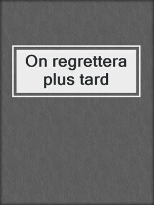 On regrettera plus tard