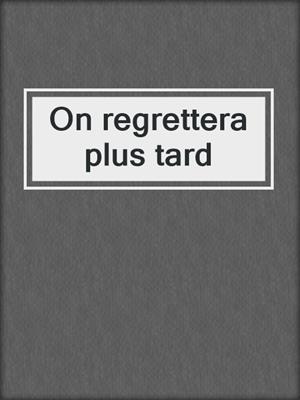 On regrettera plus tard