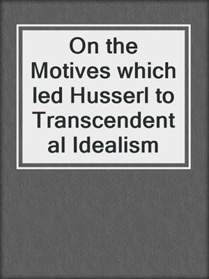 On the Motives which led Husserl to Transcendental Idealism