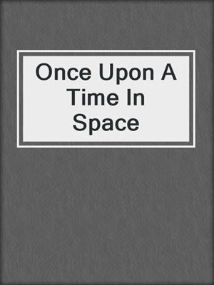 cover image of Once Upon A Time In Space