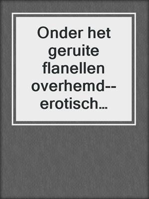 cover image of Onder het geruite flanellen overhemd--erotisch verhaal