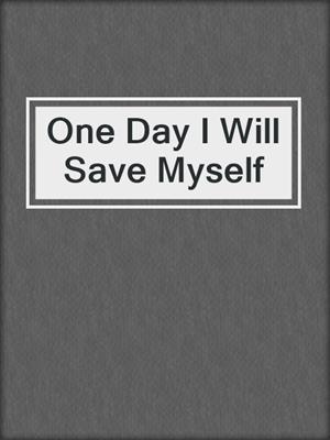 cover image of One Day I Will Save Myself