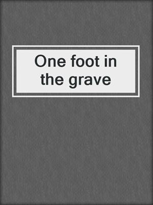 One foot in the grave
