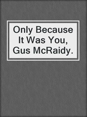 cover image of Only Because It Was You, Gus McRaidy.