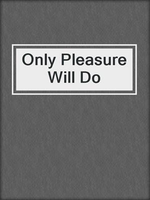 cover image of Only Pleasure Will Do