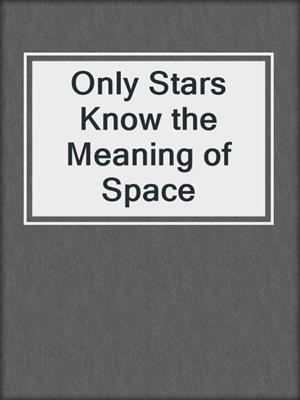 cover image of Only Stars Know the Meaning of Space