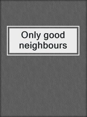 cover image of Only good neighbours
