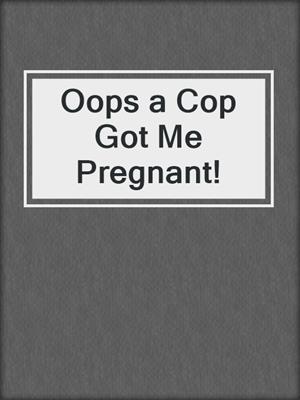cover image of Oops a Cop Got Me Pregnant!