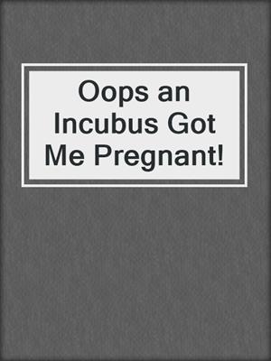cover image of Oops an Incubus Got Me Pregnant!