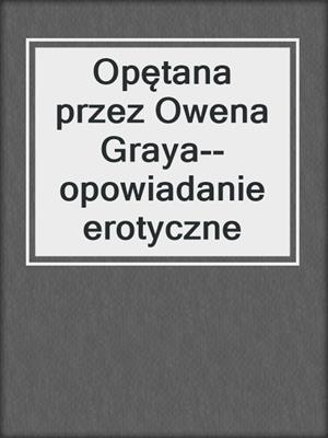 cover image of Opętana przez Owena Graya--opowiadanie erotyczne