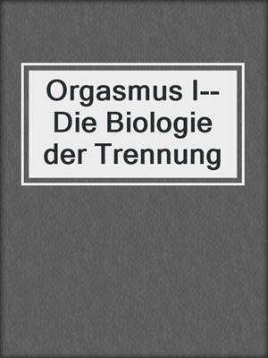 cover image of Orgasmus I--Die Biologie der Trennung