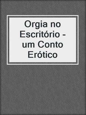 Orgia no Escritório - um Conto Erótico