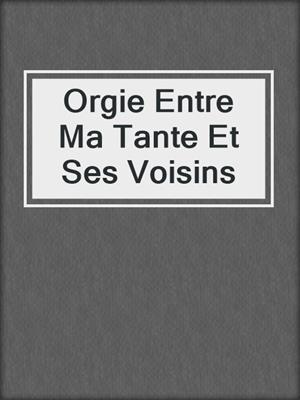 Orgie Entre Ma Tante Et Ses Voisins