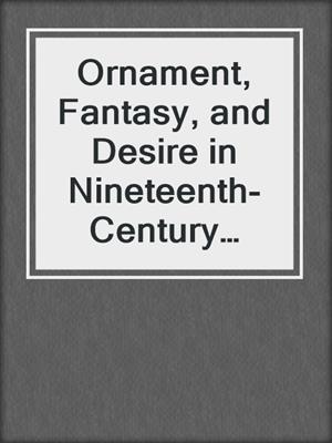 cover image of Ornament, Fantasy, and Desire in Nineteenth-Century French Literature