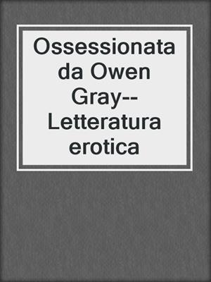 cover image of Ossessionata da Owen Gray--Letteratura erotica