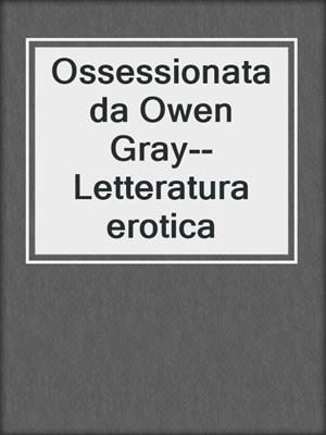 cover image of Ossessionata da Owen Gray--Letteratura erotica