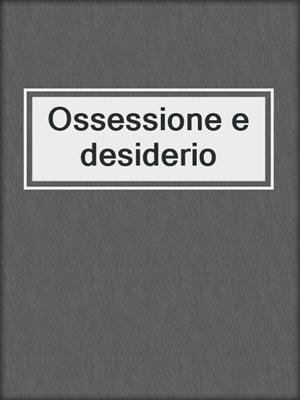 cover image of Ossessione e desiderio