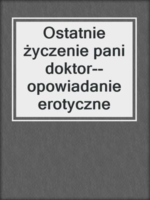 Ostatnie życzenie pani doktor--opowiadanie erotyczne