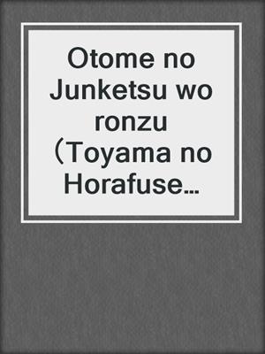 Otome no Junketsu wo ronzu （Toyama no Horafuse Hime no Ichirei no Kansatsu）