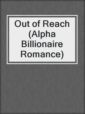 cover image of Out of Reach (Alpha Billionaire Romance)