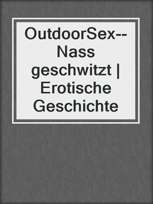 cover image of OutdoorSex-- Nass geschwitzt | Erotische Geschichte