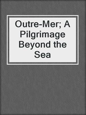 Outre-Mer; A Pilgrimage Beyond the Sea 