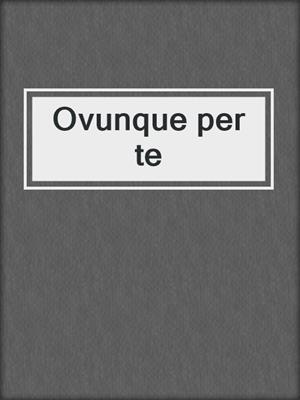 cover image of Ovunque per te