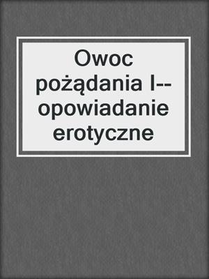 cover image of Owoc pożądania I--opowiadanie erotyczne