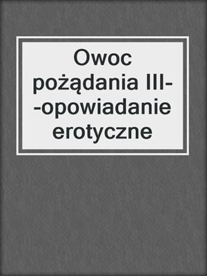 cover image of Owoc pożądania III--opowiadanie erotyczne