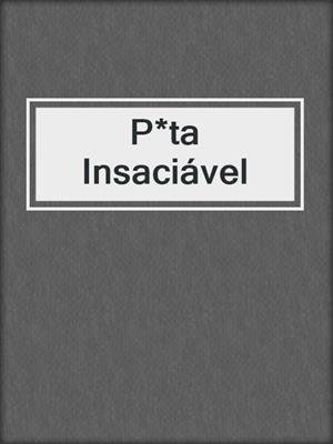 cover image of P*ta Insaciável