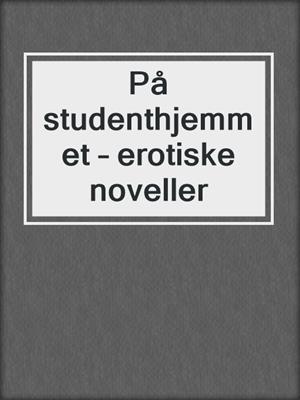 cover image of På studenthjemmet – erotiske noveller