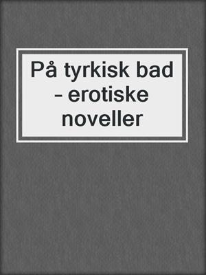 cover image of På tyrkisk bad – erotiske noveller