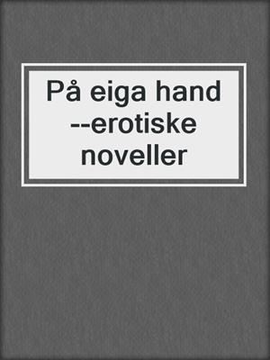 cover image of På eiga hand --erotiske noveller