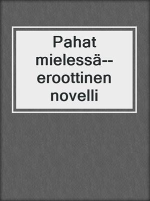 cover image of Pahat mielessä--eroottinen novelli