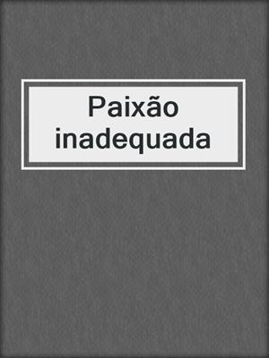 cover image of Paixão inadequada