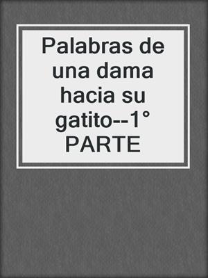 cover image of Palabras de una dama hacia su gatito--1° PARTE