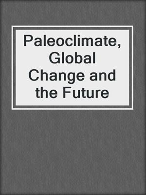 Paleoclimate, Global Change and the Future