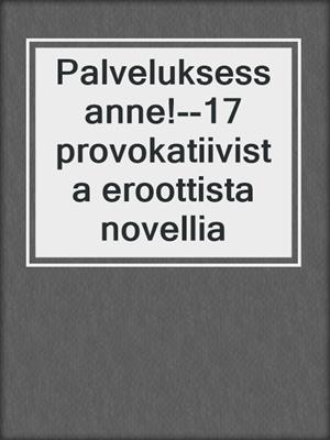 cover image of Palveluksessanne!--17 provokatiivista eroottista novellia