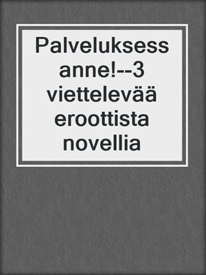 cover image of Palveluksessanne!--3 viettelevää eroottista novellia