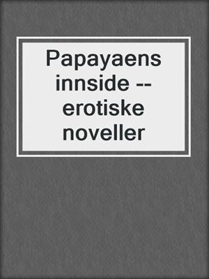 cover image of Papayaens innside --erotiske noveller