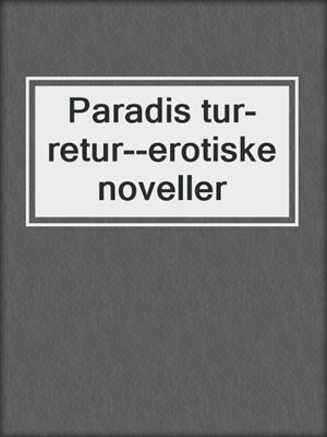 cover image of Paradis tur-retur--erotiske noveller