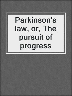 Parkinson's law, or, The pursuit of progress