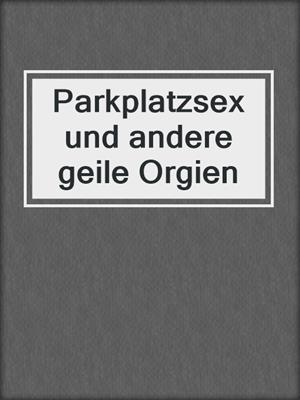 Parkplatzsex und andere geile Orgien