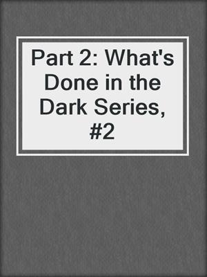 cover image of Part 2: What's Done in the Dark Series, #2