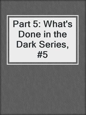 cover image of Part 5: What's Done in the Dark Series, #5