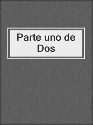 cover image of Parte uno de Dos