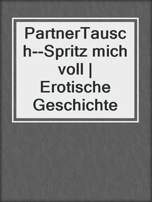 cover image of PartnerTausch--Spritz mich voll | Erotische Geschichte